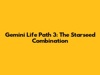 Gemini Life Path 3: The Starseed Combination