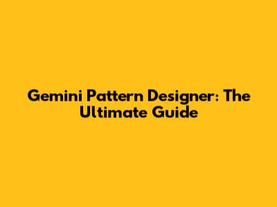 Gemini Pattern Designer: The Ultimate Guide