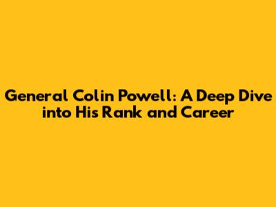 General Colin Powell: A Deep Dive into His Rank and Career