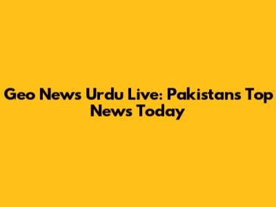 Geo News Urdu Live: Pakistan's Top News Today