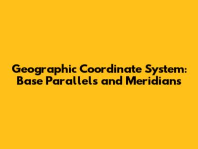 Geographic Coordinate System: Base Parallels and Meridians
