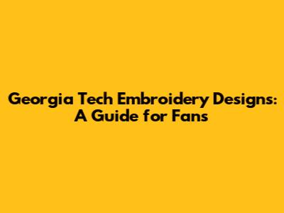 Georgia Tech Embroidery Designs: A Guide for Fans