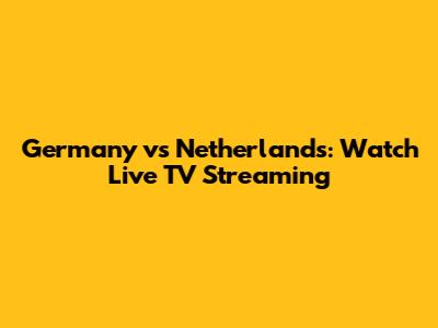 Germany vs Netherlands: Watch Live TV Streaming