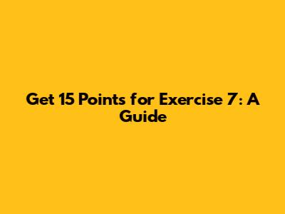 Get 15 Points for Exercise 7: A Guide