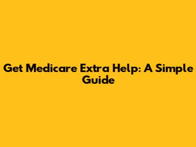 Get Medicare Extra Help: A Simple Guide
