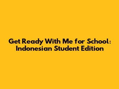 Get Ready With Me for School: Indonesian Student Edition