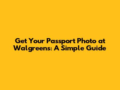 Get Your Passport Photo at Walgreens: A Simple Guide