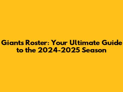 Giants Roster: Your Ultimate Guide to the 2024-2025 Season