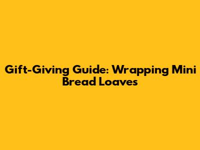 Gift-Giving Guide: Wrapping Mini Bread Loaves