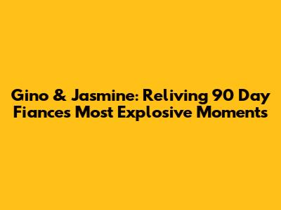 Gino & Jasmine: Reliving 90 Day Fiance's Most Explosive Moments