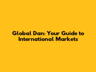 Global Dan: Your Guide to International Markets