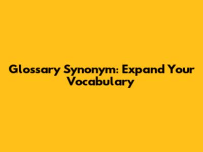 Glossary Synonym: Expand Your Vocabulary