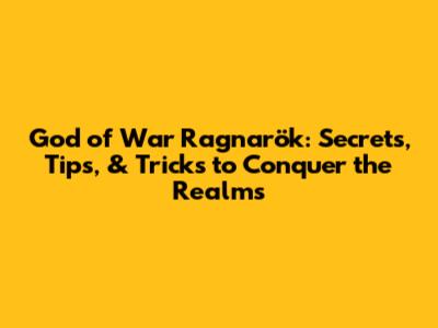 God of War Ragnarök: Secrets, Tips, & Tricks to Conquer the Realms