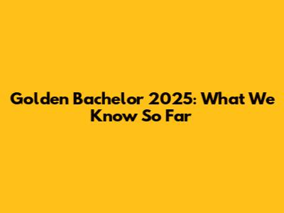 Golden Bachelor 2025: What We Know So Far