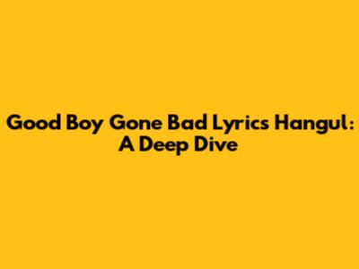 Good Boy Gone Bad Lyrics Hangul: A Deep Dive