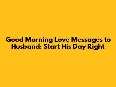 Good Morning Love Messages to Husband: Start His Day Right