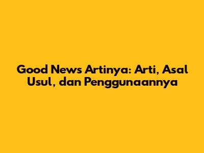 Good News Artinya: Arti, Asal Usul, dan Penggunaannya
