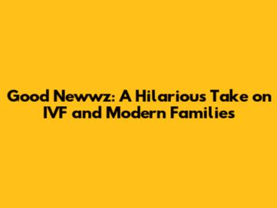 Good Newwz: A Hilarious Take on IVF and Modern Families