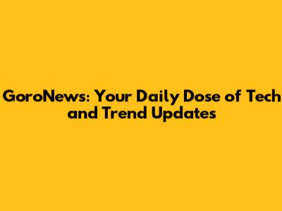 GoroNews: Your Daily Dose of Tech and Trend Updates