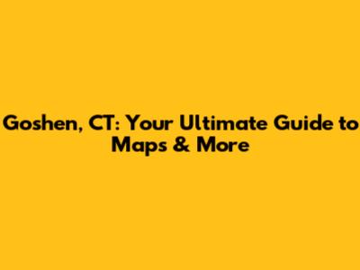 Goshen, CT: Your Ultimate Guide to Maps & More