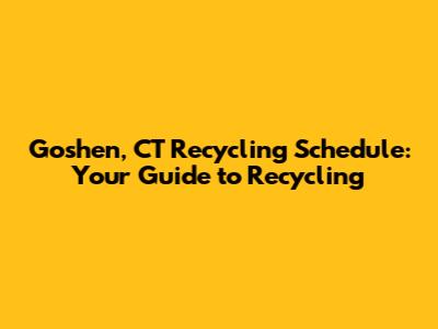Goshen, CT Recycling Schedule: Your Guide to Recycling