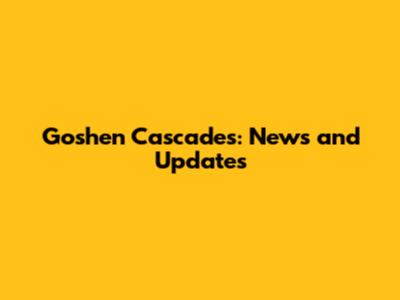 Goshen Cascades: News and Updates