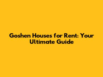 Goshen Houses for Rent: Your Ultimate Guide