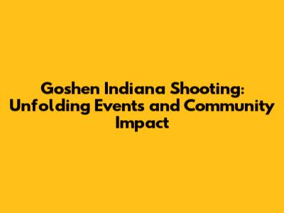 Goshen Indiana Shooting: Unfolding Events and Community Impact