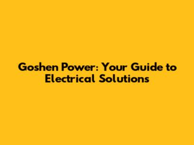 Goshen Power: Your Guide to Electrical Solutions