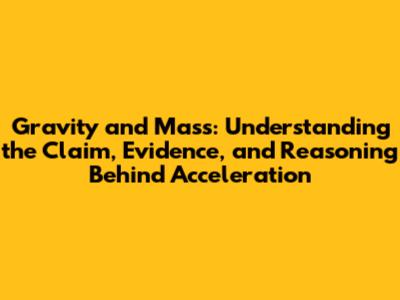 Gravity and Mass: Understanding the Claim, Evidence, and Reasoning Behind Acceleration
