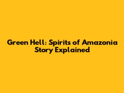 Green Hell: Spirits of Amazonia Story Explained