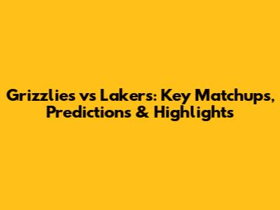 Grizzlies vs Lakers: Key Matchups, Predictions & Highlights