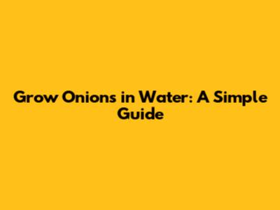 Grow Onions in Water: A Simple Guide