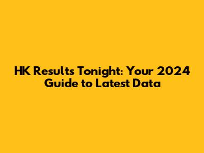 HK Results Tonight: Your 2024 Guide to Latest Data