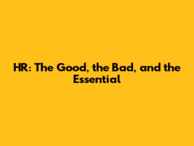 HR: The Good, the Bad, and the Essential