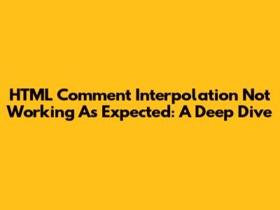 HTML Comment Interpolation Not Working As Expected: A Deep Dive
