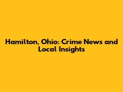 Hamilton, Ohio: Crime News and Local Insights