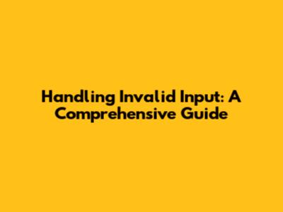 Handling Invalid Input: A Comprehensive Guide