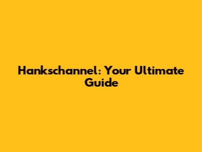 Hankschannel: Your Ultimate Guide