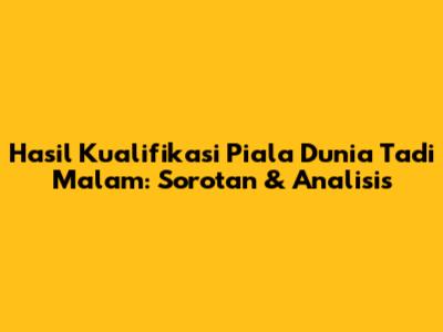 Hasil Kualifikasi Piala Dunia Tadi Malam: Sorotan & Analisis