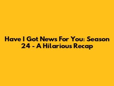 Have I Got News For You: Season 24 - A Hilarious Recap