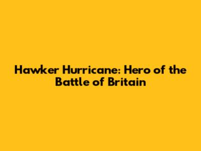 Hawker Hurricane: Hero of the Battle of Britain