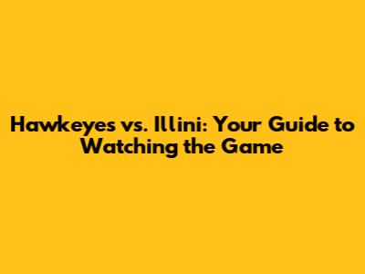 Hawkeyes vs. Illini: Your Guide to Watching the Game