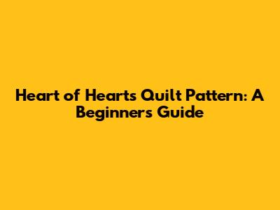 Heart of Hearts Quilt Pattern: A Beginner's Guide