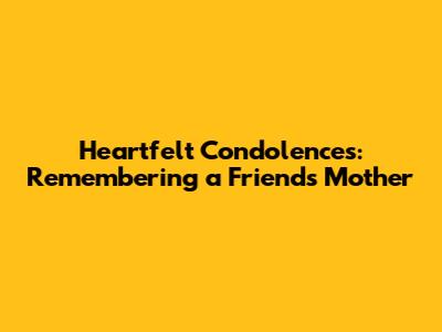 Heartfelt Condolences: Remembering a Friend's Mother