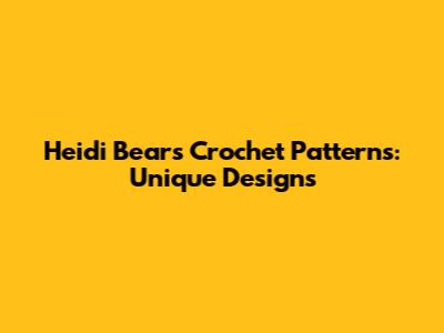 Heidi Bears Crochet Patterns: Unique Designs
