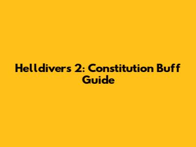 Helldivers 2: Constitution Buff Guide