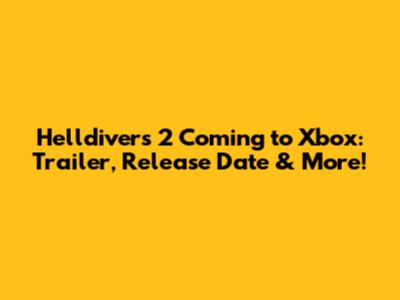 Helldivers 2 Coming to Xbox: Trailer, Release Date & More!