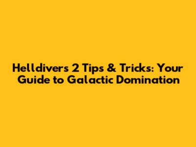 Helldivers 2 Tips & Tricks: Your Guide to Galactic Domination