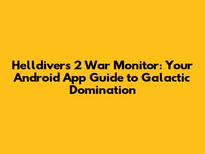 Helldivers 2 War Monitor: Your Android App Guide to Galactic Domination